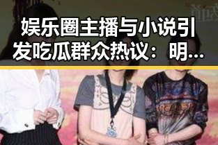 娱乐圈主播与小说引发吃瓜群众热议：明星生活新玩法揭秘