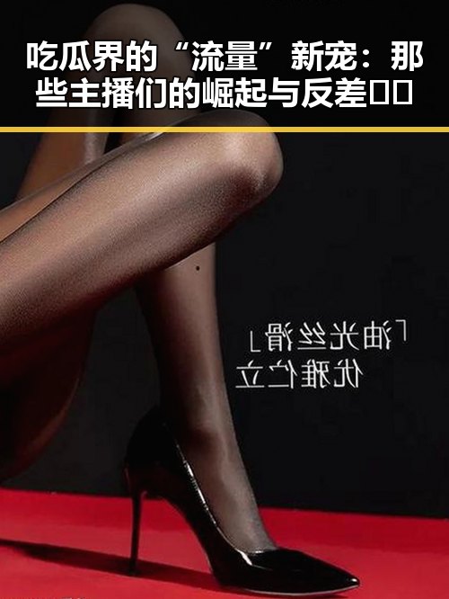 吃瓜界的“流量”新宠：那些主播们的崛起与反差🐼🎤
