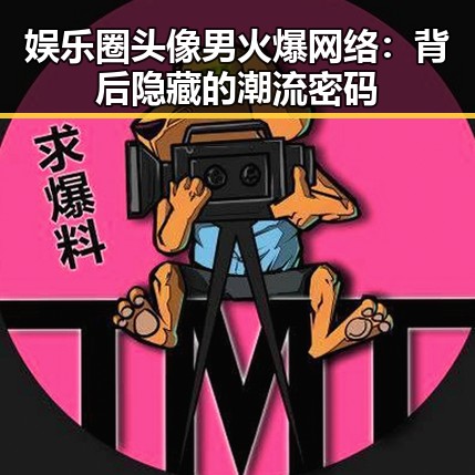 娱乐圈头像男火爆网络：背后隐藏的潮流密码