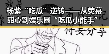 杨紫“吃瓜”逆转——从荧幕甜心到娱乐圈“吃瓜小能手”