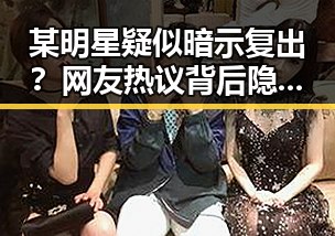 某明星疑似暗示复出？网友热议背后隐藏的行业变革