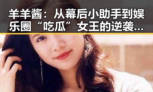 羊羊酱：从幕后小助手到娱乐圈“吃瓜”女王的逆袭之路✨