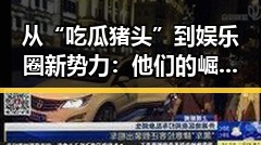 从“吃瓜猪头”到娱乐圈新势力：他们的崛起与变化