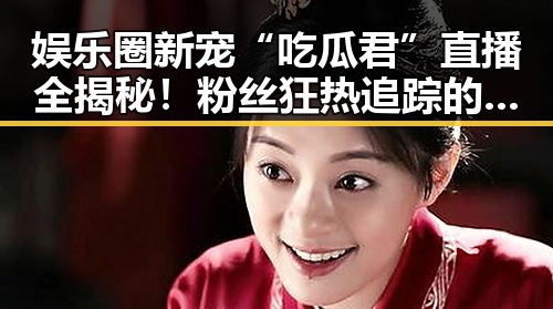 娱乐圈新宠“吃瓜君”直播全揭秘！粉丝狂热追踪的秘密