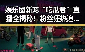 娱乐圈新宠“吃瓜君”直播全揭秘！粉丝狂热追踪的秘密