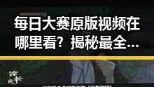 每日大赛原版视频在哪里看？揭秘最全获取攻略！🔥